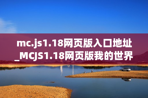 mc.js1.18网页版入口地址_MCJS1.18网页版我的世界免费秒玩官网入口