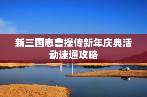 新三国志曹操传新年庆典活动速通攻略