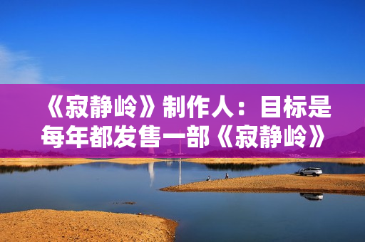 《寂静岭》制作人：目标是每年都发售一部《寂静岭》游戏