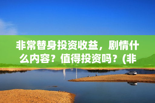 非常替身投资收益，剧情什么内容？值得投资吗？(非常替身电影杀青)