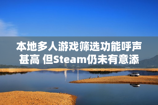 本地多人游戏筛选功能呼声甚高 但Steam仍未有意添加