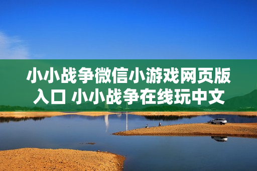 小小战争微信小游戏网页版入口 小小战争在线玩中文版