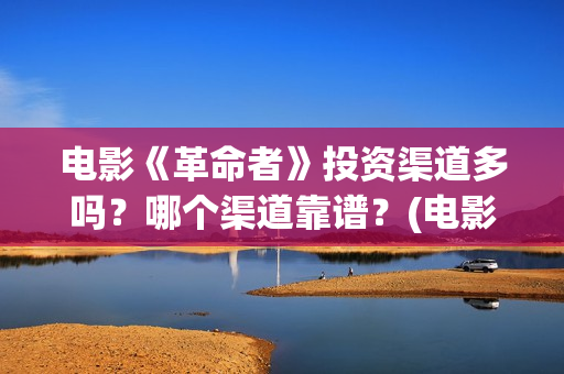 电影《革命者》投资渠道多吗？哪个渠道靠谱？(电影《革命者》剧照)