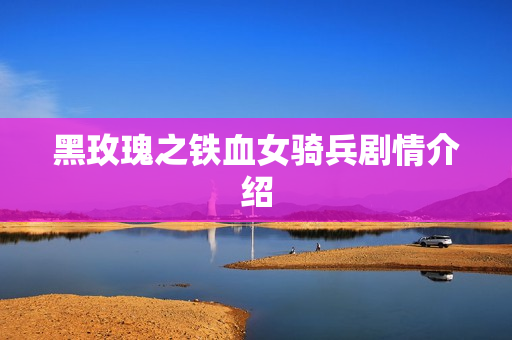 黑玫瑰之铁血女骑兵剧情介绍