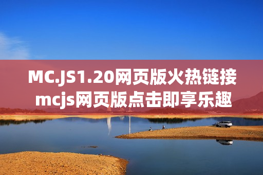 MC.JS1.20网页版火热链接 mcjs网页版点击即享乐趣入口