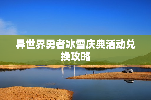 异世界勇者冰雪庆典活动兑换攻略
