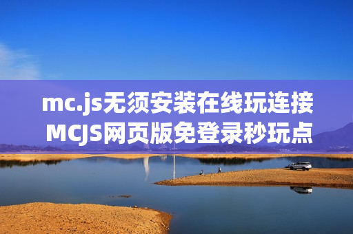 mc.js无须安装在线玩连接 MCJS网页版免登录秒玩点击进入