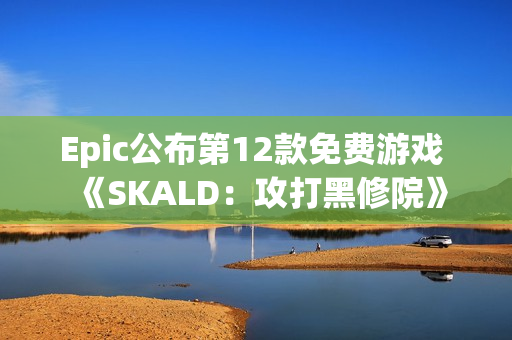Epic公布第12款免费游戏 《SKALD:攻打黑修院》 Epic公布第12款免费游戏 《SKALD:攻打黑修院》
