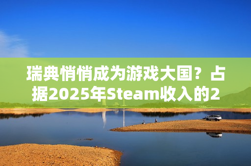 瑞典悄悄成为游戏大国？占据2025年Steam收入的20%
