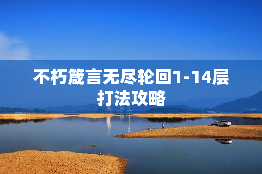 不朽箴言无尽轮回1-14层打法攻略