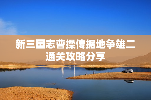 新三国志曹操传据地争雄二通关攻略分享