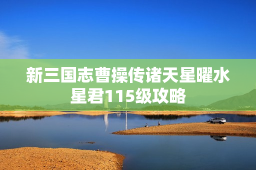 新三国志曹操传诸天星曜水星君115级攻略