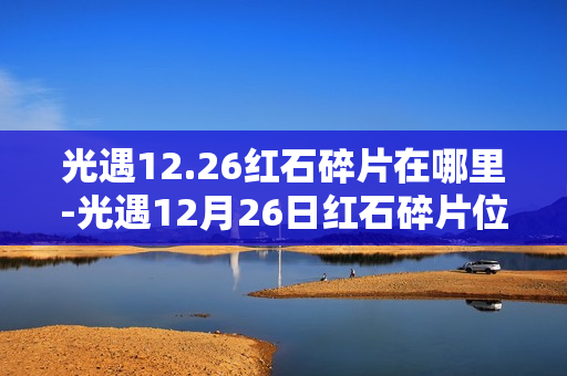 光遇12.26红石碎片在哪里-光遇12月26日红石碎片位置攻略