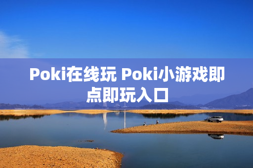 Poki在线玩 Poki小游戏即点即玩入口