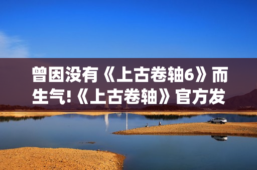 曾因没有《上古卷轴6》而生气!《上古卷轴》官方发"天际老奶奶"祝福