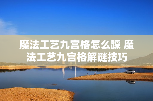 魔法工艺九宫格怎么踩 魔法工艺九宫格解谜技巧