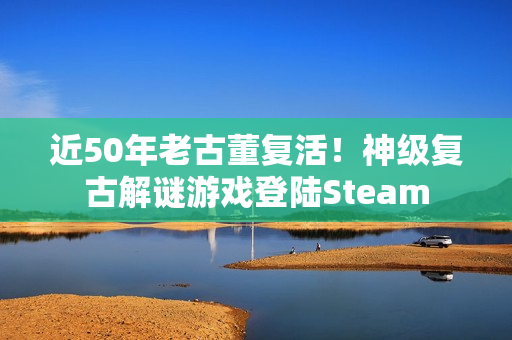 近50年老古董复活！神级复古解谜游戏登陆Steam