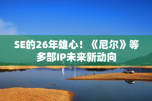 SE的26年雄心!《尼尔》等多部IP未来新动向 SE的26年雄心!《尼尔》等多部IP未来新动向