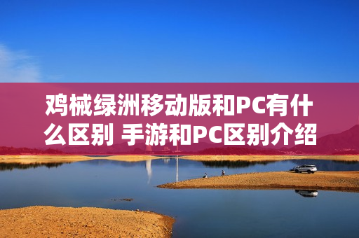 鸡械绿洲移动版和PC有什么区别 手游和PC区别介绍