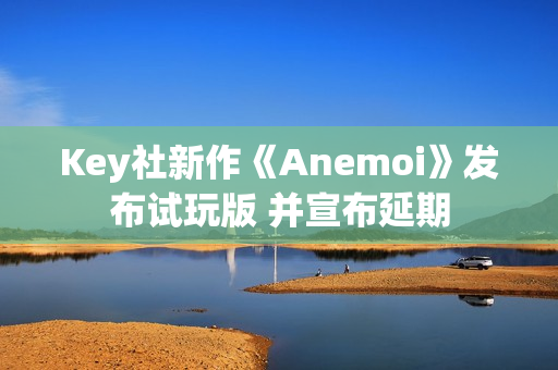 Key社新作《Anemoi》发布试玩版 并宣布延期