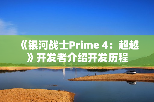 《银河战士Prime 4：超越》开发者介绍开发历程