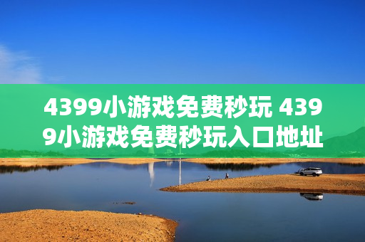 4399小游戏免费秒玩 4399小游戏免费秒玩入口地址