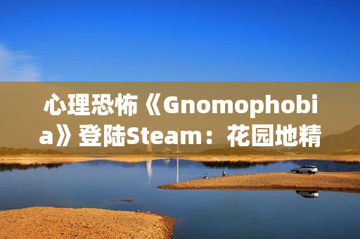 心理恐怖《Gnomophobia》登陆Steam：花园地精版“哭泣天使” 视线离开即被追杀