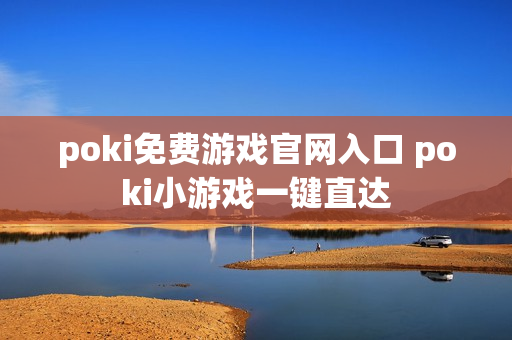 poki免费游戏官网入口 poki小游戏一键直达 poki免费游戏官网入口 poki小游戏一键直达
