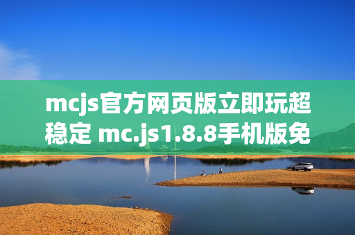mcjs官方网页版立即玩超稳定 mc.js1.8.8手机版免费玩一触即发