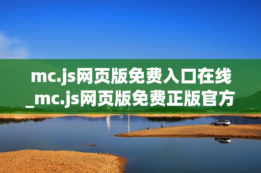 mc.js网页版免费入口在线_mc.js网页版免费正版官方入口最全一键 mc.js网页版免费入口在线_mc.js网页版免费正版官方入口最全一键