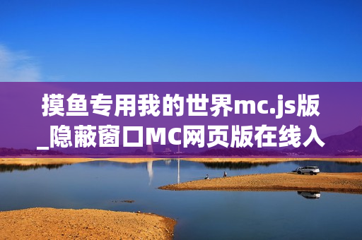 摸鱼专用我的世界mc.js版_隐蔽窗口MC网页版在线入口
