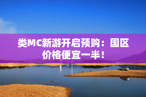 类MC新游开启预购：国区价格便宜一半！