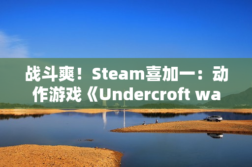 战斗爽！Steam喜加一：动作游戏《Undercroft warriors》