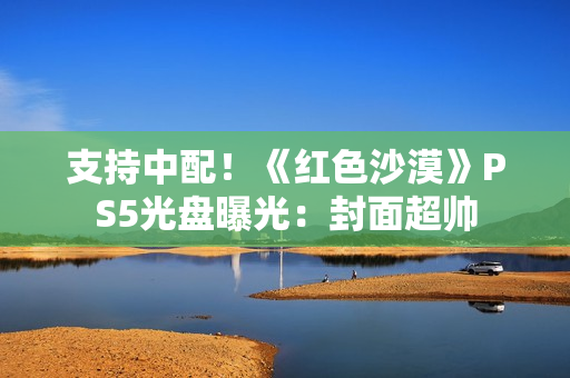 支持中配!《红色沙漠》PS5光盘曝光:封面超帅 支持中配!《红色沙漠》PS5光盘曝光:封面超帅