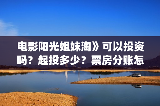 电影阳光姐妹淘》可以投资吗？起投多少？票房分账怎么算(电影阳光姐妹淘到最后李幽然有无出现?)