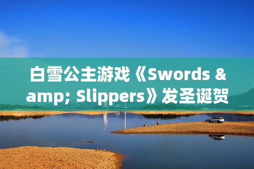 白雪公主游戏《Swords & Slippers》发圣诞贺图