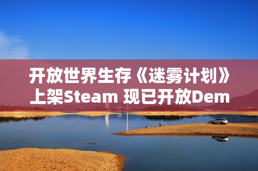 开放世界生存《迷雾计划》上架Steam 现已开放Demo试玩