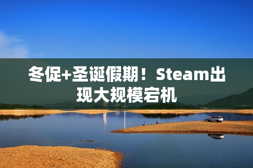 冬促+圣诞假期！Steam出现大规模宕机