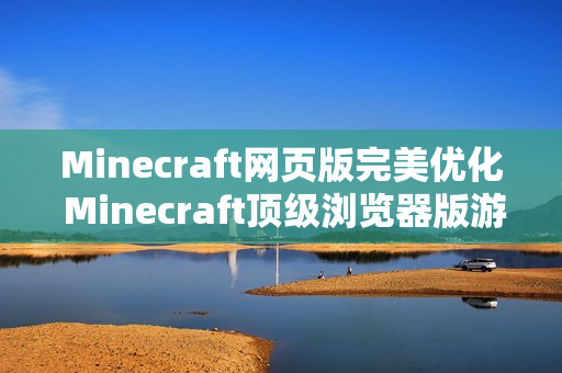 Minecraft网页版完美优化 Minecraft顶级浏览器版游戏门户 Minecraft网页版完美优化 Minecraft顶级浏览器版游戏门户