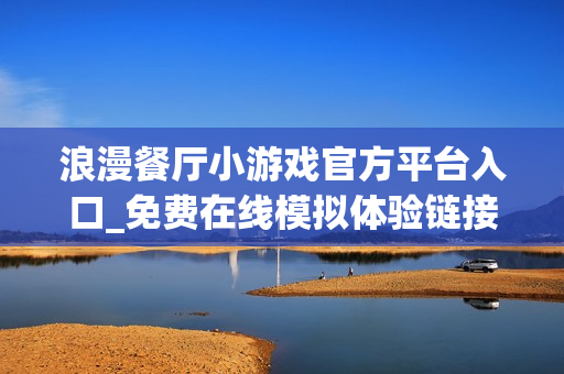浪漫餐厅小游戏官方平台入口_免费在线模拟体验链接 浪漫餐厅小游戏官方平台入口_免费在线模拟体验链接