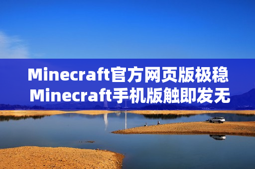 Minecraft官方网页版极稳 Minecraft手机版触即发无限建造