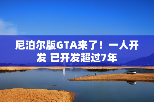 尼泊尔版GTA来了！一人开发 已开发超过7年