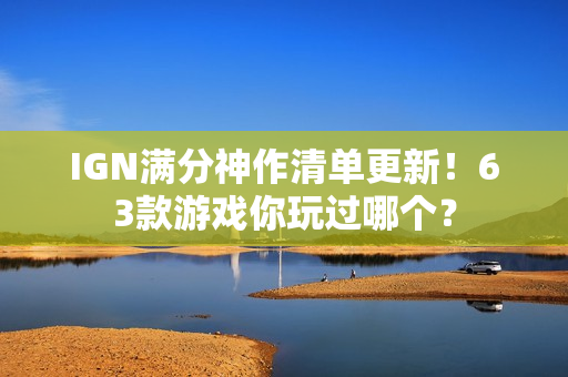 IGN满分神作清单更新！63款游戏你玩过哪个？