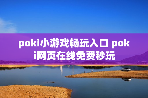 poki小游戏畅玩入口 poki网页在线免费秒玩