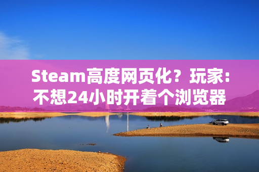 Steam高度网页化？玩家:不想24小时开着个浏览器