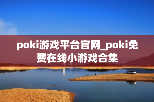 poki游戏平台官网_poki免费在线小游戏合集