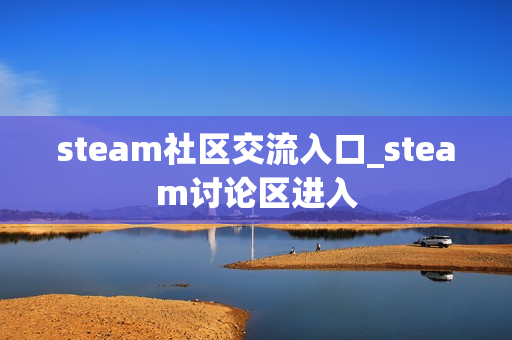 steam社区交流入口_steam讨论区进入 steam社区交流入口_steam讨论区进入
