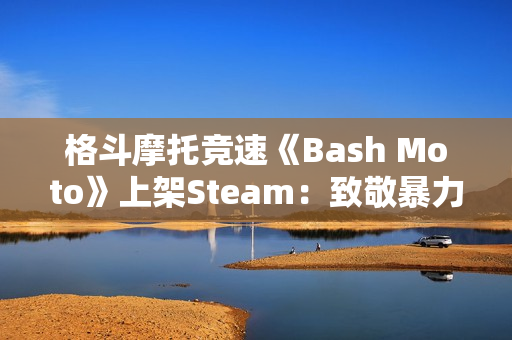格斗摩托竞速《Bash Moto》上架Steam：致敬暴力摩托 2026年发售