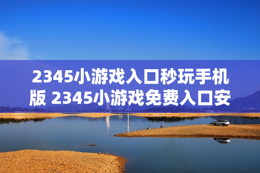 2345小游戏入口秒玩手机版 2345小游戏免费入口安卓