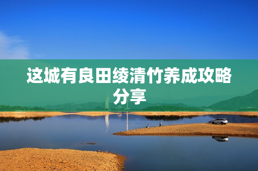 这城有良田绫清竹养成攻略分享
